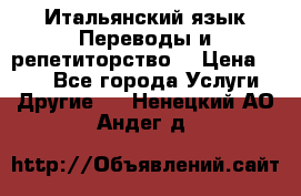 Итальянский язык.Переводы и репетиторство. › Цена ­ 600 - Все города Услуги » Другие   . Ненецкий АО,Андег д.